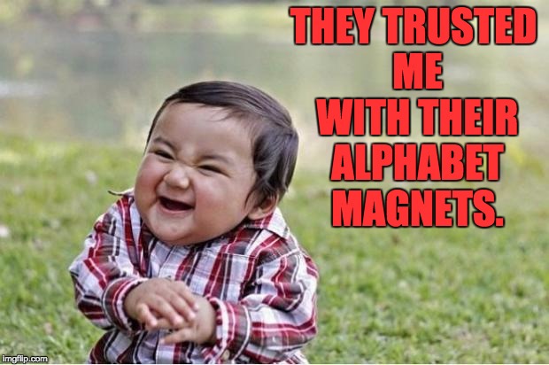 Evil Kid | THEY TRUSTED ME WITH THEIR ALPHABET MAGNETS. | image tagged in evil kid | made w/ Imgflip meme maker