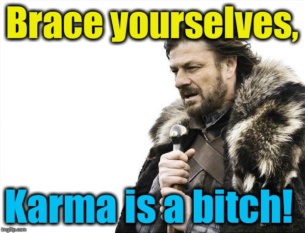 Brace Yourselves X is Coming Meme | Brace yourselves, Karma is a b**ch! | image tagged in memes,brace yourselves x is coming | made w/ Imgflip meme maker