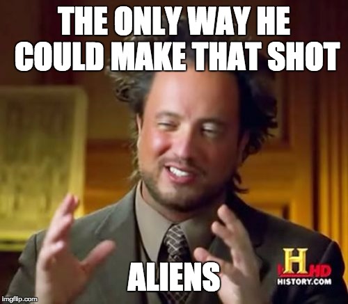 THE ONLY WAY HE COULD MAKE THAT SHOT ALIENS | image tagged in memes,ancient aliens | made w/ Imgflip meme maker