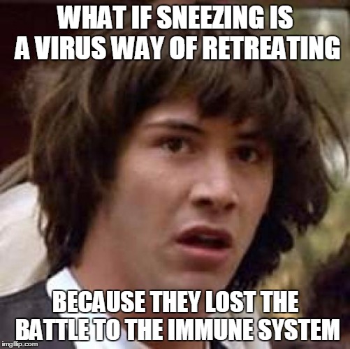 Conspiracy Keanu | WHAT IF SNEEZING IS A VIRUS WAY OF RETREATING; BECAUSE THEY LOST THE BATTLE TO THE IMMUNE SYSTEM | image tagged in memes,conspiracy keanu | made w/ Imgflip meme maker