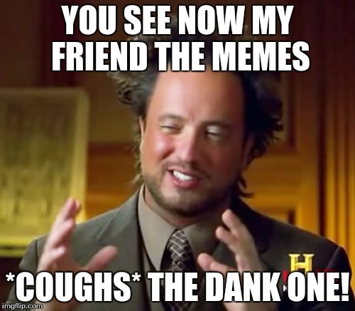 Ancient Aliens |  YOU SEE NOW MY FRIEND THE MEMES; *COUGHS* THE DANK ONE! | image tagged in memes,ancient aliens | made w/ Imgflip meme maker