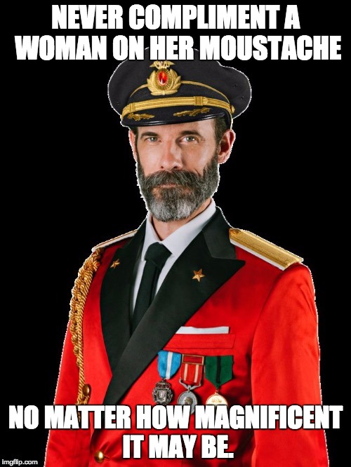 Captain Obviously | NEVER COMPLIMENT A WOMAN ON HER MOUSTACHE; NO MATTER HOW MAGNIFICENT IT MAY BE. | image tagged in captain obviously | made w/ Imgflip meme maker