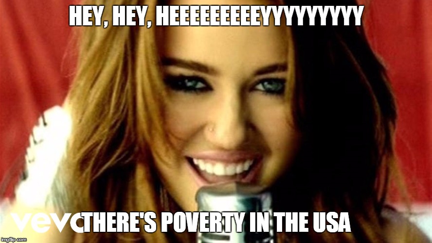 HEY, HEY, HEEEEEEEEEYYYYYYYYY; THERE'S POVERTY IN THE USA | image tagged in funny | made w/ Imgflip meme maker