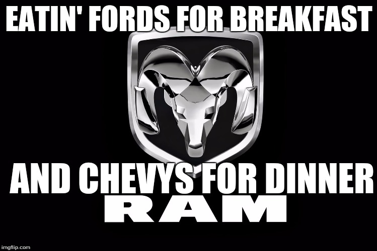 EATIN' FORDS FOR BREAKFAST; AND CHEVYS FOR DINNER | image tagged in ram | made w/ Imgflip meme maker