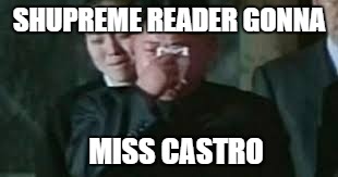 SHUPREME READER GONNA MISS CASTRO | made w/ Imgflip meme maker