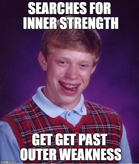 Bad Luck Brian Meme | SEARCHES FOR INNER STRENGTH GET GET PAST OUTER WEAKNESS | image tagged in memes,bad luck brian | made w/ Imgflip meme maker