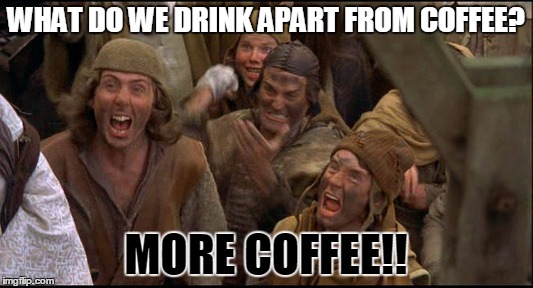 Monty Python witch | WHAT DO WE DRINK APART FROM COFFEE? MORE COFFEE!! | image tagged in monty python witch | made w/ Imgflip meme maker