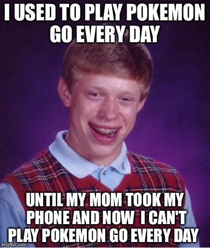 Bad Luck Brian Nerdy | I USED TO PLAY POKEMON GO EVERY DAY; UNTIL MY MOM TOOK MY PHONE AND NOW
 I CAN'T PLAY POKEMON GO EVERY DAY | image tagged in bad luck brian nerdy | made w/ Imgflip meme maker