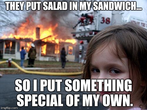 Disaster Girl Meme | THEY PUT SALAD IN MY SANDWICH... SO I PUT SOMETHING SPECIAL OF MY OWN. | image tagged in memes,disaster girl,other | made w/ Imgflip meme maker