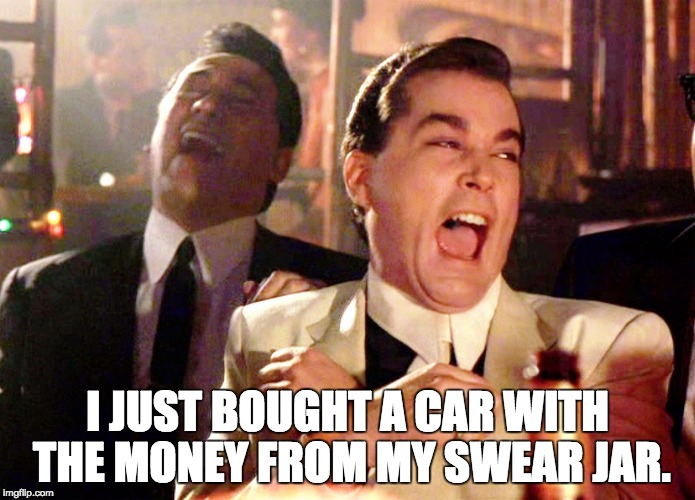 Two Laughing Men |  I JUST BOUGHT A CAR WITH THE MONEY FROM MY SWEAR JAR. | image tagged in two laughing men | made w/ Imgflip meme maker