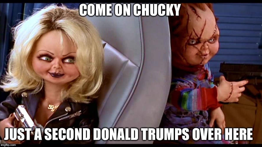 chuck and chucky's bride | COME ON CHUCKY; JUST A SECOND DONALD TRUMPS OVER HERE | image tagged in chuck and chucky's bride | made w/ Imgflip meme maker