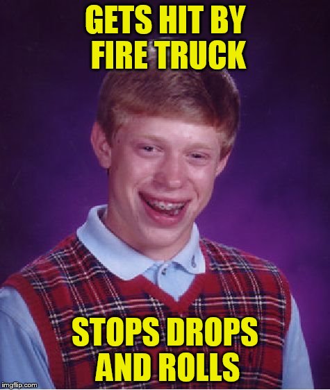 Bad Luck Brian Meme | GETS HIT BY FIRE TRUCK STOPS DROPS AND ROLLS | image tagged in memes,bad luck brian | made w/ Imgflip meme maker