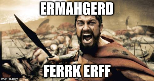 Sparta Leonidas Meme | ERMAHGERD; FERRK ERFF | image tagged in memes,sparta leonidas | made w/ Imgflip meme maker