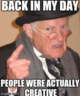 no one seems to be very unique anymore | BACK IN MY DAY; PEOPLE WERE ACTUALLY CREATIVE | image tagged in memes,slowstack | made w/ Imgflip meme maker