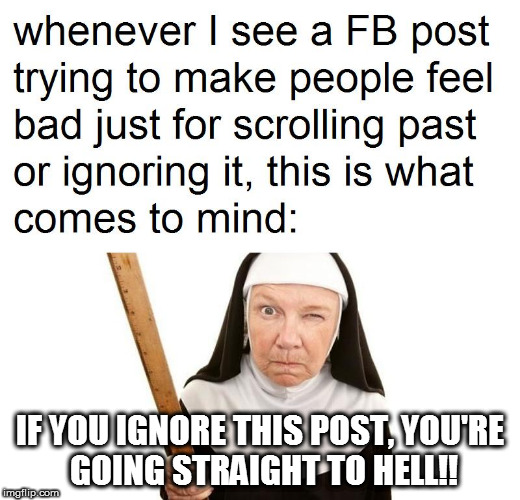 Angry Nun | IF YOU IGNORE THIS POST, YOU'RE GOING STRAIGHT TO HELL!! | image tagged in memes,angry nun,anti-religion,keep scrolling,you're going straight to hell | made w/ Imgflip meme maker