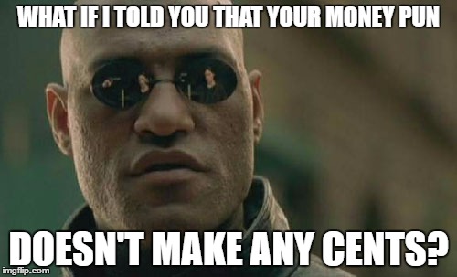 Matrix Morpheus | WHAT IF I TOLD YOU THAT YOUR MONEY PUN; DOESN'T MAKE ANY CENTS? | image tagged in memes,matrix morpheus | made w/ Imgflip meme maker