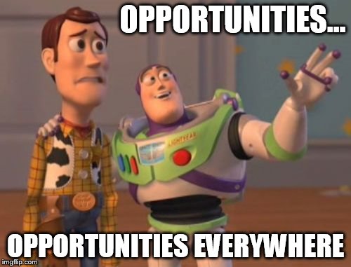 X, X Everywhere Meme | OPPORTUNITIES... OPPORTUNITIES EVERYWHERE | image tagged in memes,x x everywhere | made w/ Imgflip meme maker