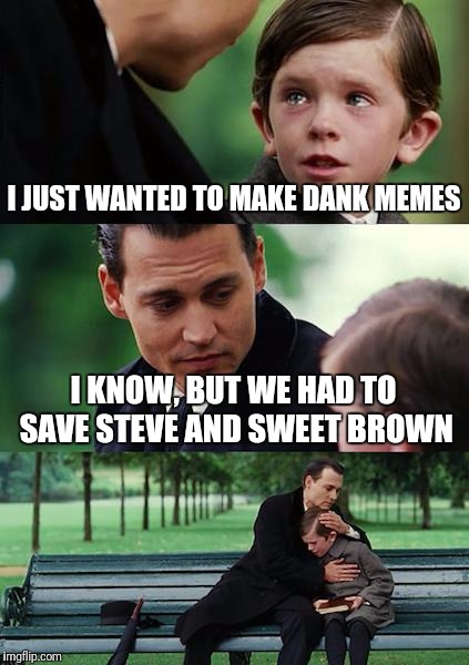 Finding Neverland Meme | I JUST WANTED TO MAKE DANK MEMES I KNOW, BUT WE HAD TO SAVE STEVE AND SWEET BROWN | image tagged in memes,finding neverland | made w/ Imgflip meme maker