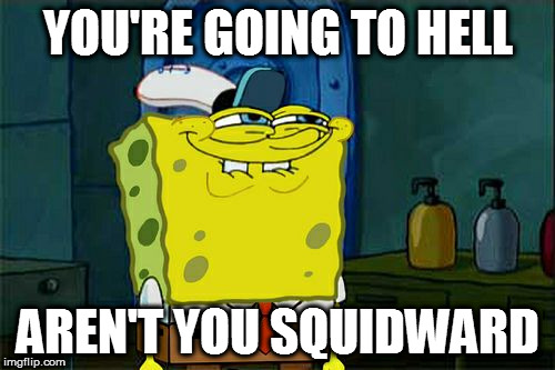 Don't You Squidward Meme | YOU'RE GOING TO HELL AREN'T YOU SQUIDWARD | image tagged in memes,dont you squidward | made w/ Imgflip meme maker