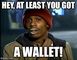 Y'all Got Any More Of That Meme | HEY, AT LEAST YOU GOT A WALLET! | image tagged in memes,yall got any more of | made w/ Imgflip meme maker