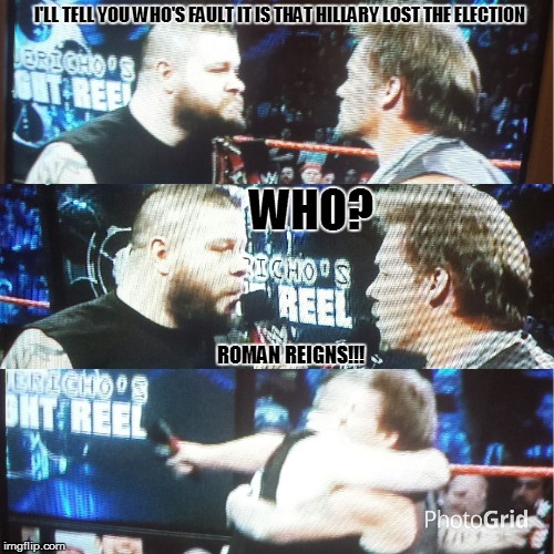 Chris Jericho & Kevin Owens | I'LL TELL YOU WHO'S FAULT IT IS THAT HILLARY LOST THE ELECTION; WHO? ROMAN REIGNS!!! | image tagged in chris jericho  kevin owens | made w/ Imgflip meme maker