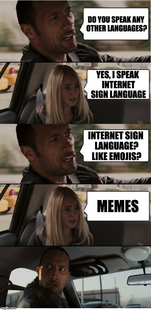 I've actually sent memes to my boss via text message when he wouldn't answer email ... he thought it was hilarious. | DO YOU SPEAK ANY OTHER LANGUAGES? YES, I SPEAK INTERNET SIGN LANGUAGE; INTERNET SIGN LANGUAGE? LIKE EMOJIS? MEMES | image tagged in the rock conversation,memes | made w/ Imgflip meme maker
