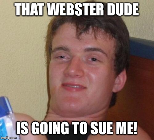 10 Guy Meme | THAT WEBSTER DUDE IS GOING TO SUE ME! | image tagged in memes,10 guy | made w/ Imgflip meme maker