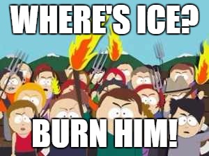 Pitchfork | WHERE'S ICE? BURN HIM! | image tagged in pitchfork | made w/ Imgflip meme maker