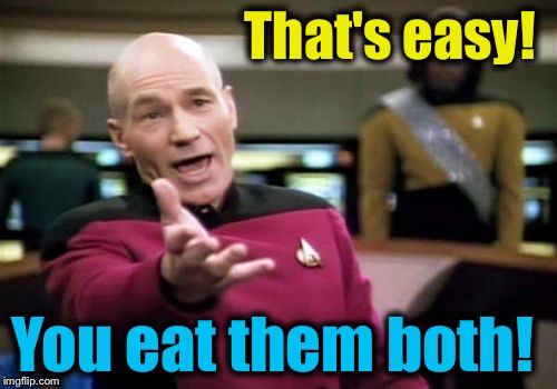 Picard Wtf Meme | That's easy! You eat them both! | image tagged in memes,picard wtf | made w/ Imgflip meme maker