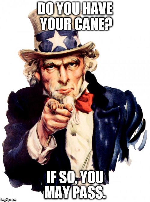 Uncle Sam | DO YOU HAVE YOUR CANE? IF SO, YOU MAY PASS. | image tagged in memes,uncle sam | made w/ Imgflip meme maker