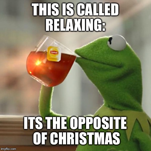 But That's None Of My Business Meme | THIS IS CALLED RELAXING:; ITS THE OPPOSITE OF CHRISTMAS | image tagged in memes,but thats none of my business,kermit the frog | made w/ Imgflip meme maker