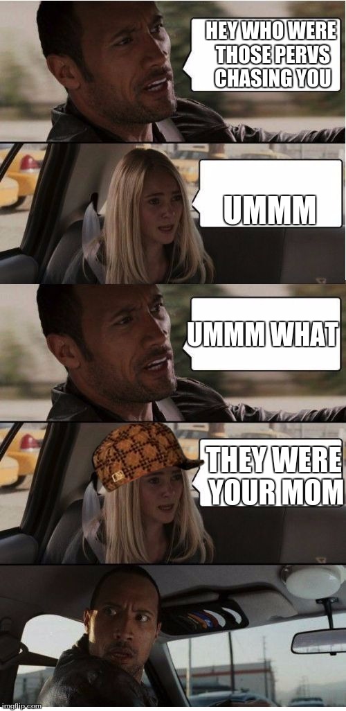 The Rock Conversation | HEY WHO WERE THOSE PERVS CHASING YOU; UMMM; UMMM WHAT; THEY WERE YOUR MOM | image tagged in the rock conversation,scumbag | made w/ Imgflip meme maker