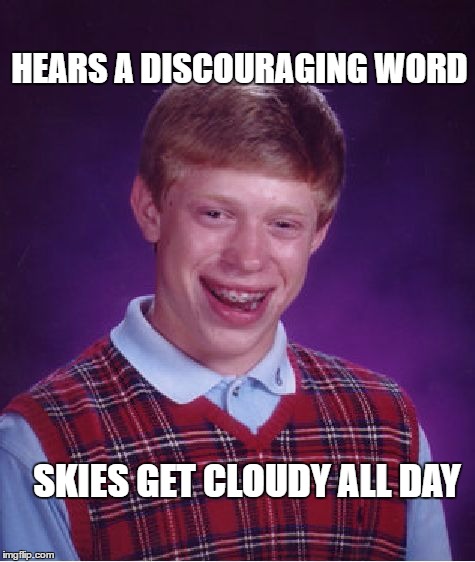 Out of range Bad Luck Brian | HEARS A DISCOURAGING WORD; SKIES GET CLOUDY ALL DAY | image tagged in memes,bad luck brian,home,clouds,depression | made w/ Imgflip meme maker