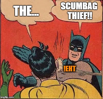 Batman Slapping Robin Meme | THE... SCUMBAG THIEF!! !EHT | image tagged in memes,batman slapping robin | made w/ Imgflip meme maker