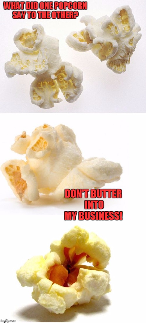 Butter Out Buddy! | WHAT DID ONE POPCORN SAY TO THE OTHER? DON'T BUTTER INTO MY BUSINESS! | image tagged in meme,bad pun popcorn,puns,shabbyrose template,jokes | made w/ Imgflip meme maker