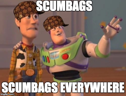 X, X Everywhere | SCUMBAGS; SCUMBAGS EVERYWHERE | image tagged in memes,x x everywhere,scumbag | made w/ Imgflip meme maker