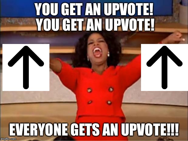 YOU GET AN UPVOTE! YOU GET AN UPVOTE! EVERYONE GETS AN UPVOTE!!! | image tagged in memes,oprah you get a | made w/ Imgflip meme maker
