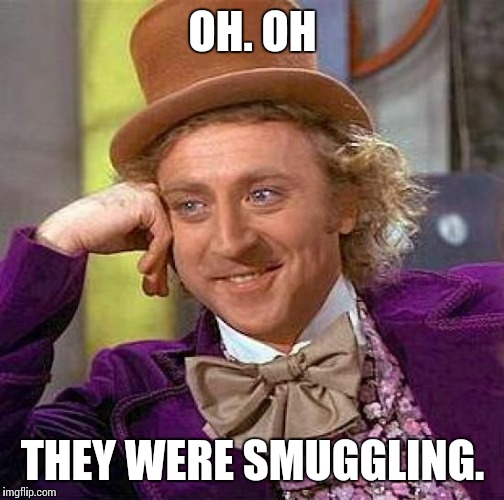 Creepy Condescending Wonka Meme | OH. OH THEY WERE SMUGGLING. | image tagged in memes,creepy condescending wonka | made w/ Imgflip meme maker