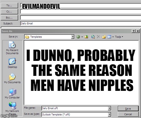 EVILMANDOEVIL I DUNNO, PROBABLY THE SAME REASON MEN HAVE NIPPLES | made w/ Imgflip meme maker