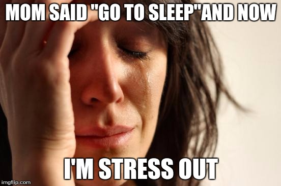 First World Problems | MOM SAID ''GO TO SLEEP''AND NOW; I'M STRESS OUT | image tagged in memes,first world problems | made w/ Imgflip meme maker