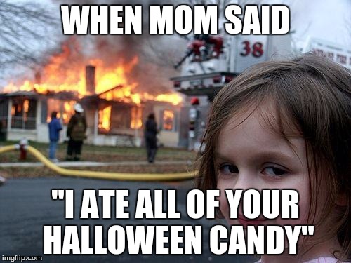 Disaster Girl Meme | WHEN MOM SAID; ''I ATE ALL OF YOUR HALLOWEEN CANDY'' | image tagged in memes,disaster girl | made w/ Imgflip meme maker