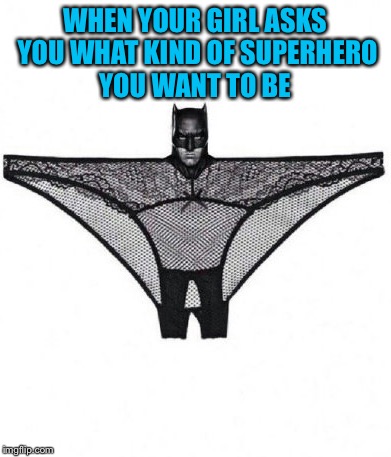 The Dark Night | WHEN YOUR GIRL ASKS YOU WHAT KIND OF SUPERHERO YOU WANT TO BE | image tagged in memes,batman,panty | made w/ Imgflip meme maker