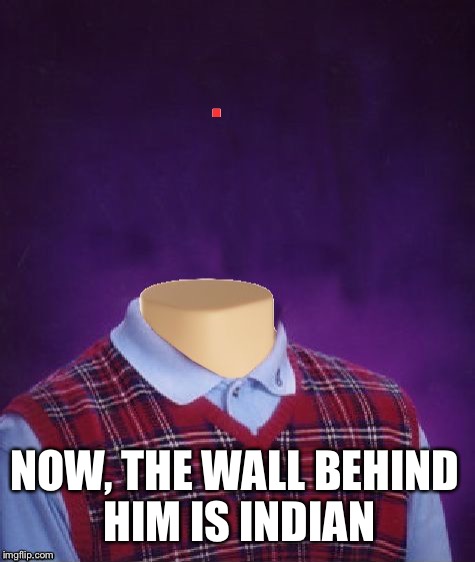 NOW, THE WALL BEHIND HIM IS INDIAN . | made w/ Imgflip meme maker