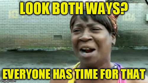 Ain't Nobody Got Time For That Meme | LOOK BOTH WAYS? EVERYONE HAS TIME FOR THAT | image tagged in memes,aint nobody got time for that | made w/ Imgflip meme maker