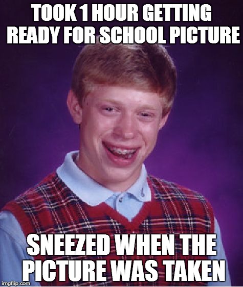 Bad Luck Brian Meme | TOOK 1 HOUR GETTING READY FOR SCHOOL PICTURE; SNEEZED WHEN THE PICTURE WAS TAKEN | image tagged in memes,bad luck brian | made w/ Imgflip meme maker