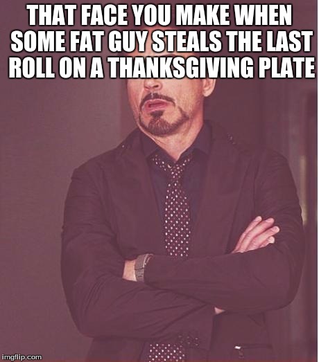 I just need a roll | THAT FACE YOU MAKE WHEN SOME FAT GUY STEALS THE LAST ROLL ON A THANKSGIVING PLATE | image tagged in memes,face you make robert downey jr,thanksgiving | made w/ Imgflip meme maker