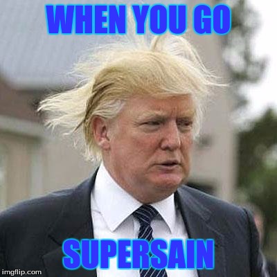 Donald Trump | WHEN YOU GO; SUPERSAIN | image tagged in donald trump | made w/ Imgflip meme maker