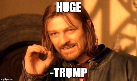 One Does Not Simply |  HUGE; -TRUMP | image tagged in memes,one does not simply | made w/ Imgflip meme maker