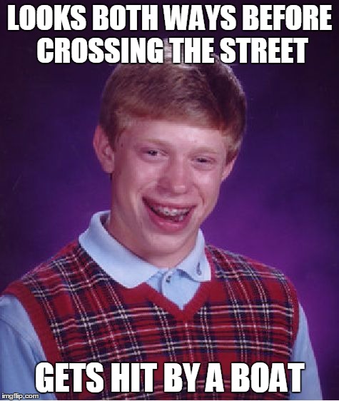 Bad Luck Brian Meme | LOOKS BOTH WAYS BEFORE CROSSING THE STREET GETS HIT BY A BOAT | image tagged in memes,bad luck brian | made w/ Imgflip meme maker