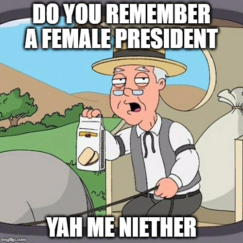 Pepperidge Farm Remembers | DO YOU REMEMBER A FEMALE PRESIDENT; YAH ME NIETHER | image tagged in memes,pepperidge farm remembers | made w/ Imgflip meme maker